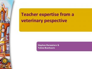 Teacher expertise from a veterinary pespective Stephan Ramaekers