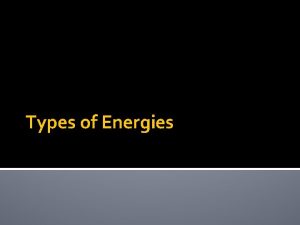 Types of Energies Thermal Heat energy Thermal energy