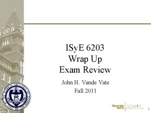 ISy E 6203 Wrap Up Exam Review John