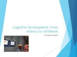 Cognitive Development from infancy to childhood Dr Hester