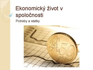 Ekonomick ivot v spolonosti Potreby a statky Potreby