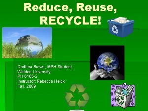 Reduce Reuse RECYCLE Dorthea Brown MPH Student Walden