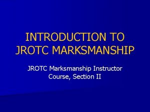 INTRODUCTION TO JROTC MARKSMANSHIP JROTC Marksmanship Instructor Course