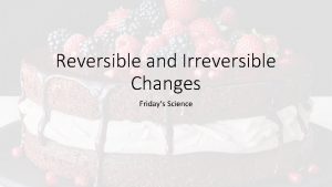 Reversible and Irreversible Changes Fridays Science Irreversible Changes