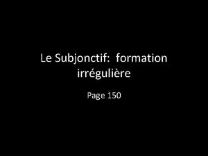 Le Subjonctif formation irrgulire Page 150 Les verbes