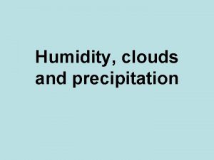 Humidity clouds and precipitation Changes of state Solid