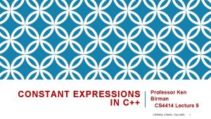 CONSTANT EXPRESSIONS IN C Professor Ken Birman CS