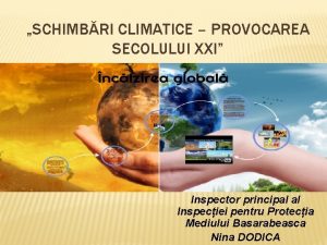 SCHIMBRI CLIMATICE PROVOCAREA SECOLULUI XXI Inspector principal al