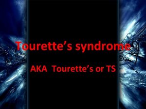 Tourettes syndrome AKA Tourettes or TS Who is