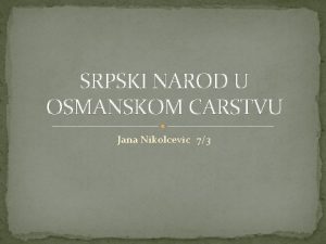 SRPSKI NAROD U OSMANSKOM CARSTVU Jana Nikolcevic 73