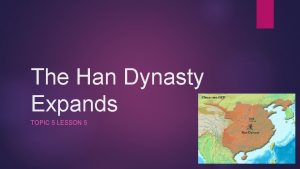 The Han Dynasty Expands TOPIC 5 LESSON 5