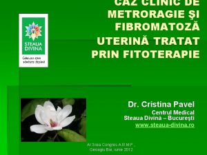 CAZ CLINIC DE METRORAGIE I FIBROMATOZ UTERIN TRATAT