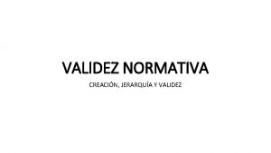 VALIDEZ NORMATIVA CREACIN JERARQUA Y VALIDEZ FUENTES DEL