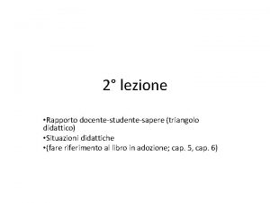 2 lezione Rapporto docentestudentesapere triangolo didattico Situazioni didattiche