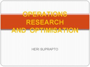 OPERATIONS RESEARCH AND OPTIMISATION HERI SUPRAPTO OPERATION RESEARCH