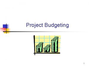 Project Budgeting 1 Project Budgeting n Control or