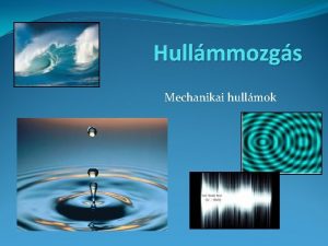 Hullmmozgs Mechanikai hullmok A hullmmozgs fogalma Minden olyan