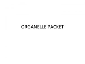 ORGANELLE PACKET Today Organelle Chloroplast Macromolecule involved Carbohydrates