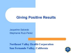 Giving Positive Results Jaqueline Salcedo Stephanie RuizPerez Northeast