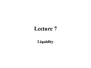 Lecture 7 Liquidity Liquidity Concepts Liquidity is like