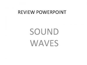 REVIEW POWERPOINT SOUND WAVES SOUND WAVES A sound