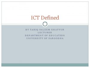 ICT Defined BY TARIQ SALEEM GHAYYUR LECTURER DEPARTMENT