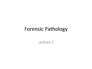 Forensic Pathology Lecture 1 Forensic Pathology Determine cause