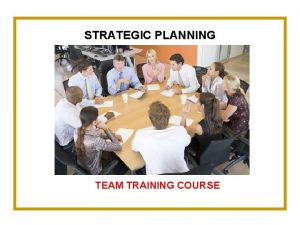 STRATEGIC PLANNING TEAM TRAINING COURSE 2 Strategic Planning