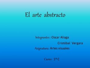 El arte abstracto Integrantes Oscar Aliaga Cristbal Vergara