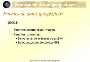 Fuentes de datos geogrficos Indice Fuentes secundarias mapas