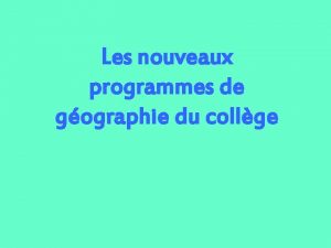 Les nouveaux programmes de gographie du collge Des