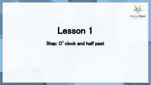 Lesson 1 Step Oclock and half past What