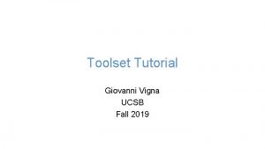 Toolset Tutorial Giovanni Vigna UCSB Fall 2019 Useful