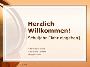 Herzlich Willkommen Schuljahr Jahr eingeben Name der Schule