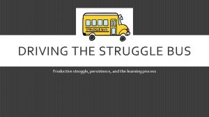 DRIVING THE STRUGGLE BUS Productive struggle persistence and