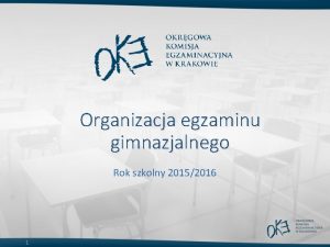 Organizacja egzaminu gimnazjalnego Rok szkolny 20152016 1 Organizacja