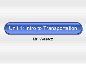 Unit 1 Intro to Transportation Mr Wasacz Objectives