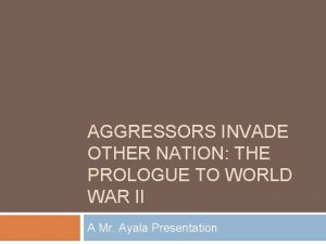 AGGRESSORS INVADE OTHER NATION THE PROLOGUE TO WORLD