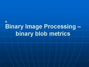 Binary Image Processing binary blob metrics Recall Creating