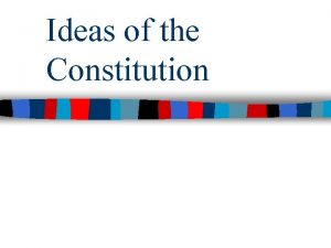 Ideas of the Constitution The Constitution Key Ideas