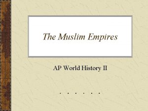 The Muslim Empires AP World History II The