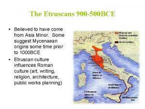 The Etruscans 900 500 BCE Believed to have