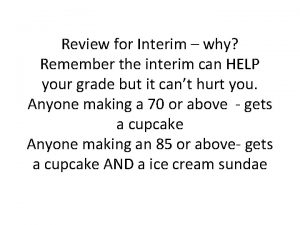 Review for Interim why Remember the interim can