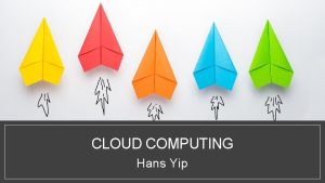 CLOUD COMPUTING Hans Yip Learning Objectives What is