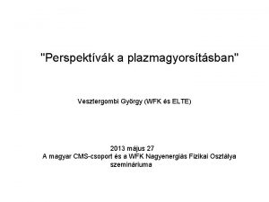 Perspektvk a plazmagyorstsban Vesztergombi Gyrgy WFK s ELTE