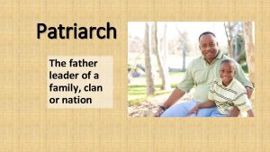 Patriarch The father leader of a family clan