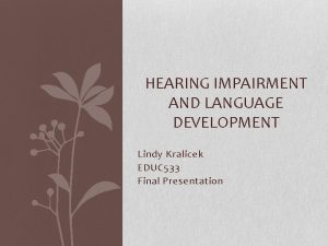 HEARING IMPAIRMENT AND LANGUAGE DEVELOPMENT Lindy Kralicek EDUC