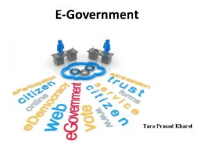 EGovernment Tara Prasad Kharel EGOVERNMENT WHAT IT IS