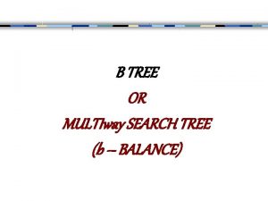 B TREE OR MULTIway SEARCH TREE b BALANCE