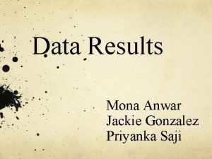 Data Results Mona Anwar Jackie Gonzalez Priyanka Saji